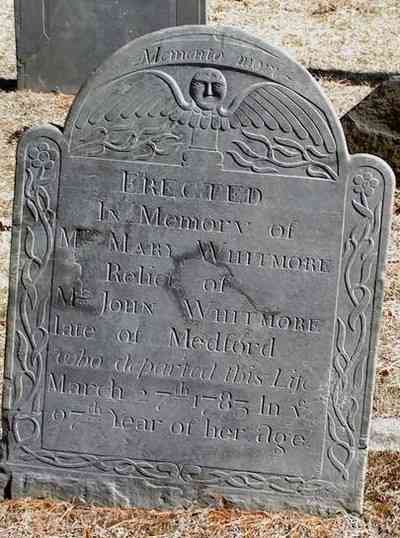 Grave

Memento mori
ERECTED
IN Memory of
Mrs. MARY WHITMORE
Relict of
Mr. JOHN WHITMORE
late of Medford
who departed this Life
March 27th 1783 In ye
97th Year of her age.